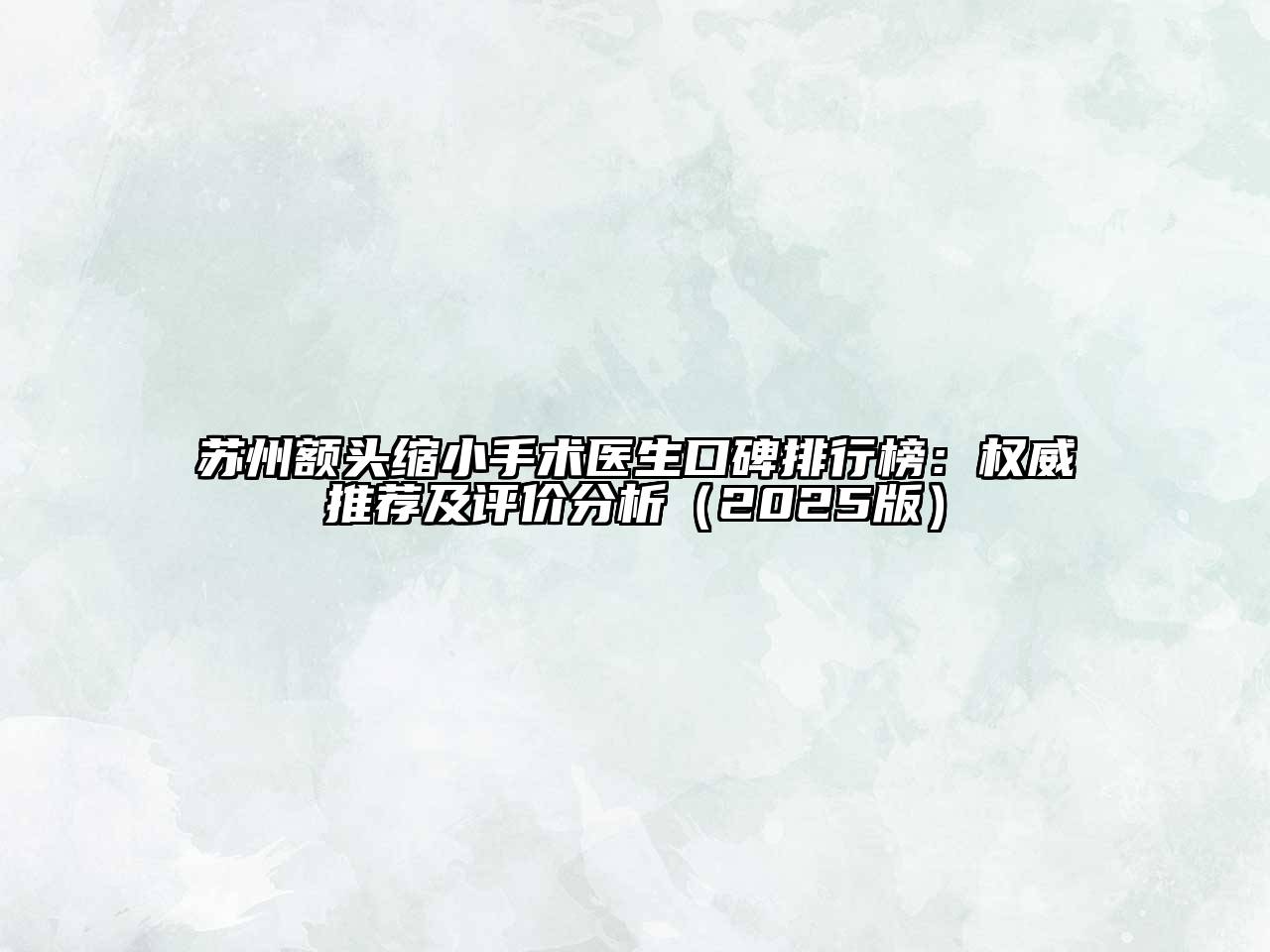 苏州额头缩小手术医生口碑排行榜：权威推荐及评价分析2025年