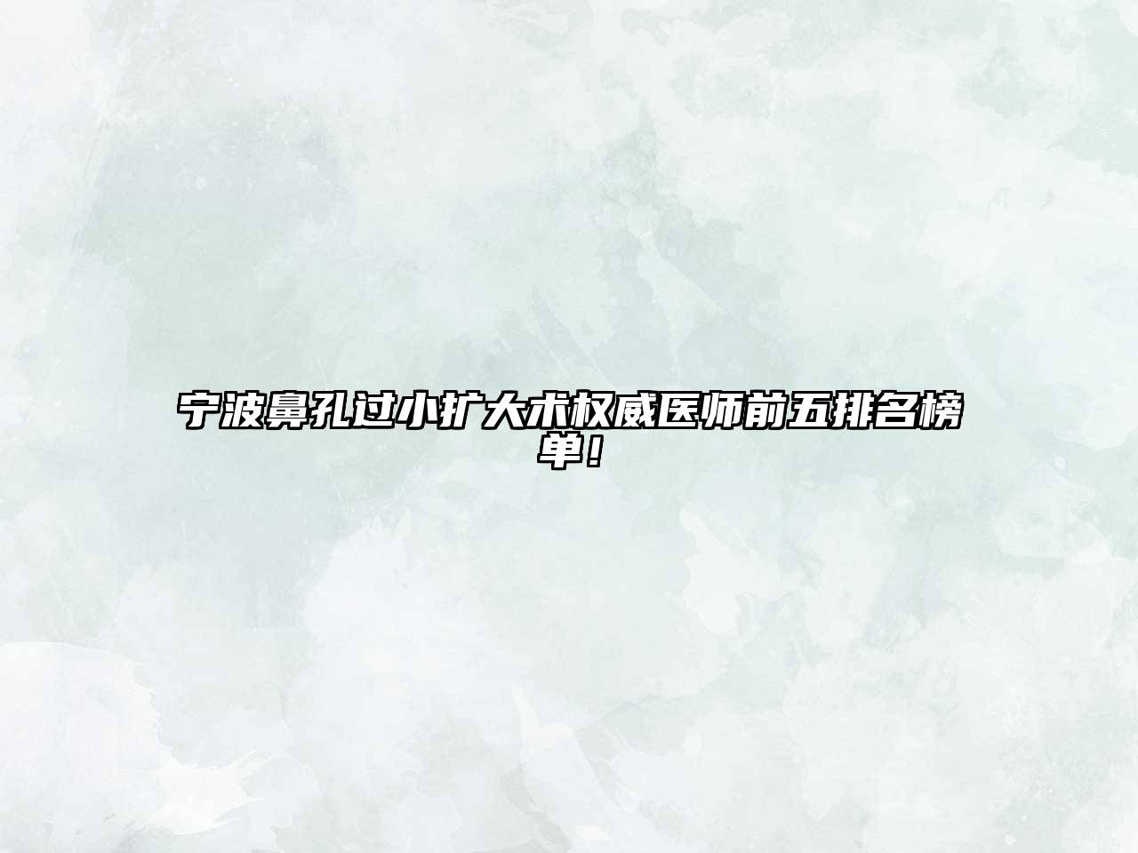 宁波鼻孔过小扩大术权威医师前五排名榜单！