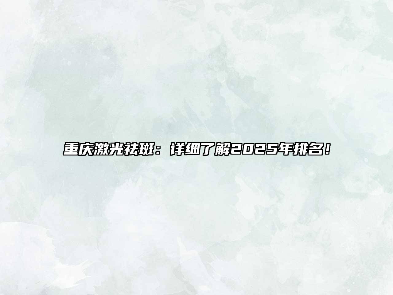 重庆激光祛斑：详细了解2025年排名！