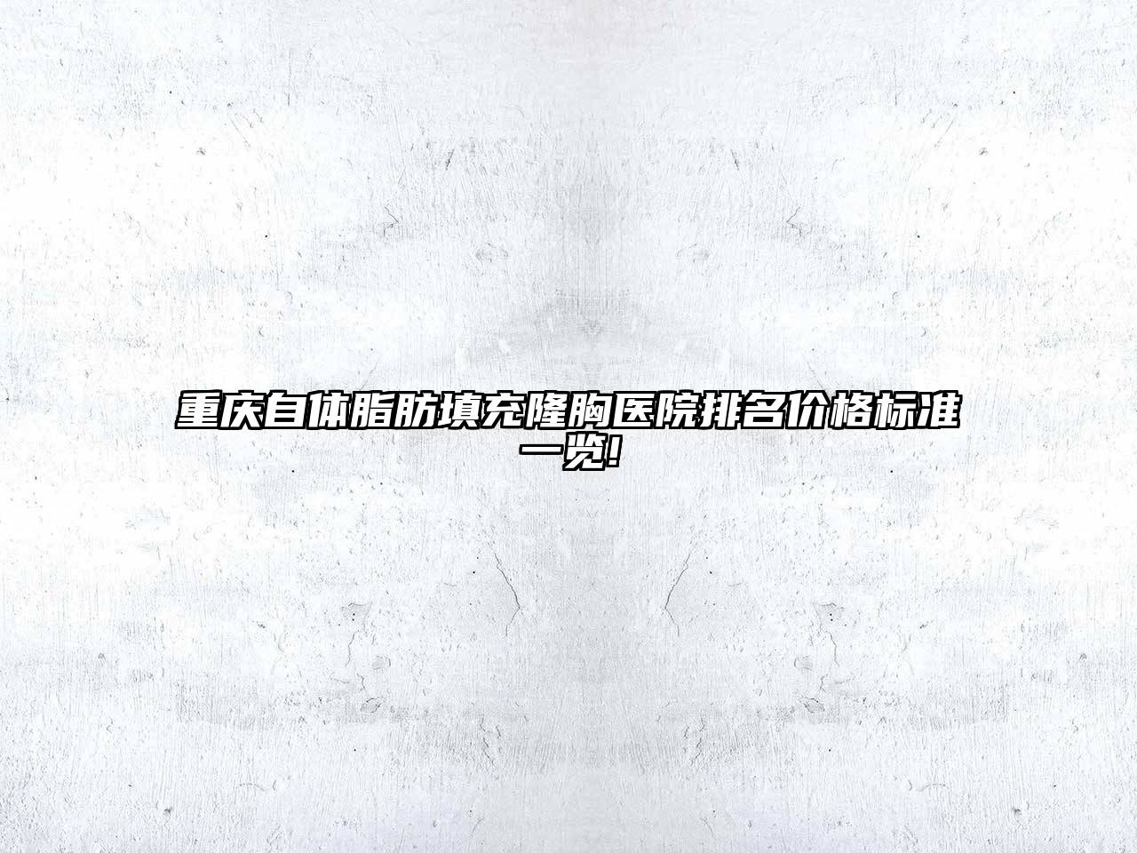 重庆自体脂肪填充隆胸医院排名价格标准一览!
