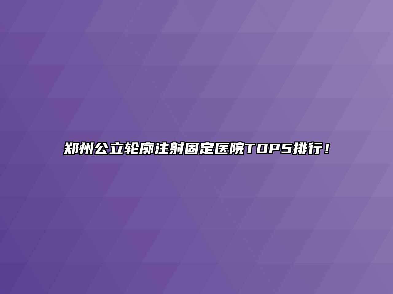 郑州公立轮廓注射固定医院TOP5排行！