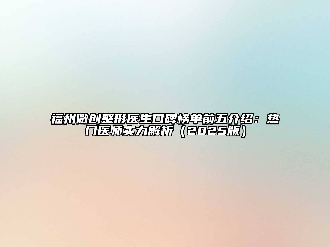 福州微创整形医生口碑榜单前五介绍：热门医师实力解析2025年