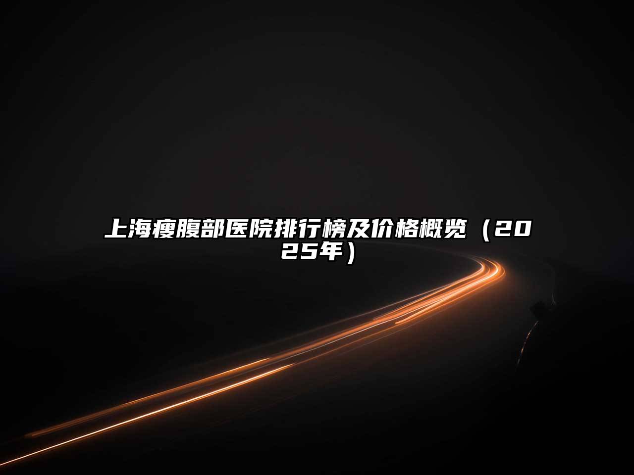 上海瘦腹部医院排行榜及价格概览（2025年）
