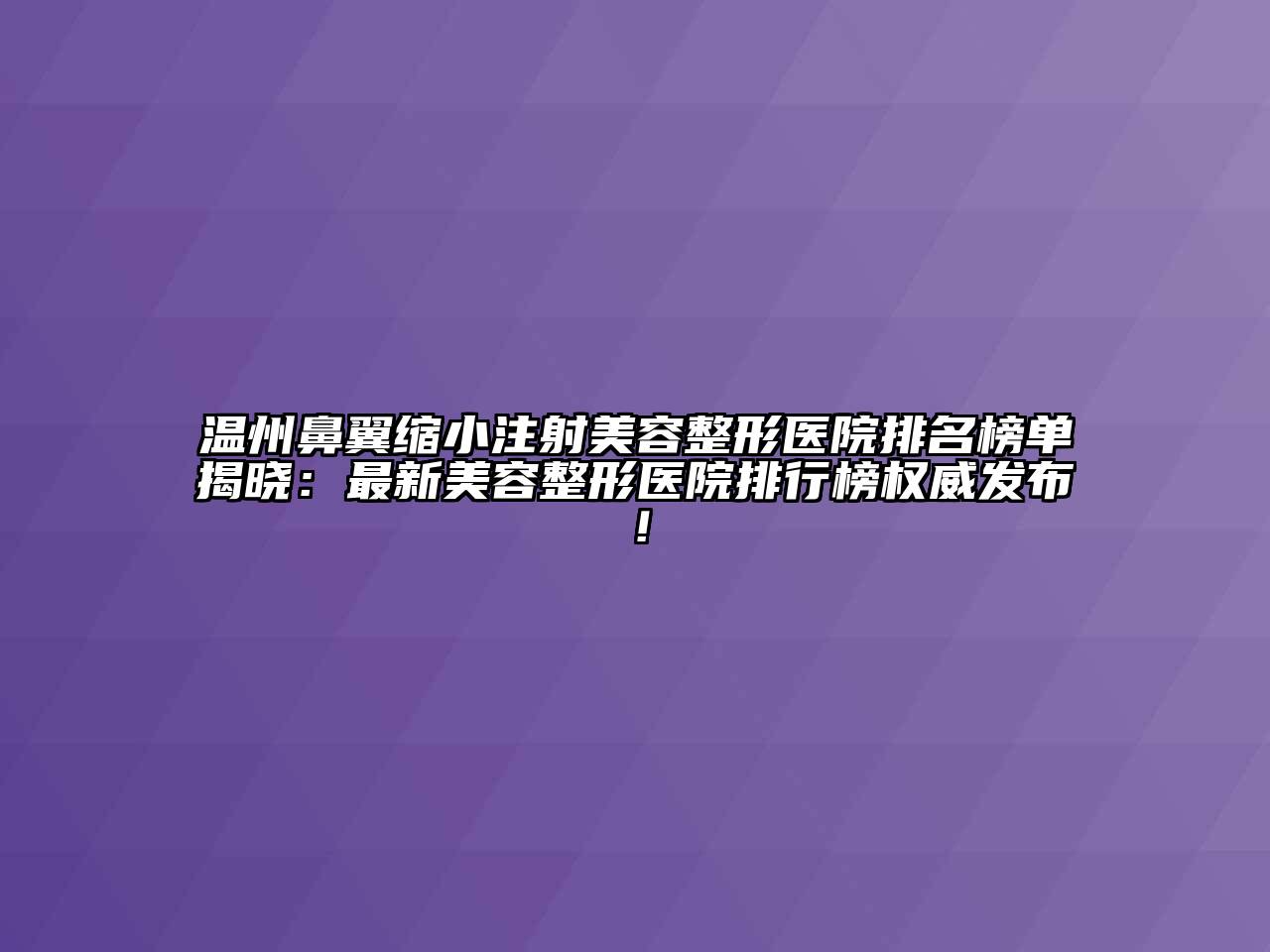 温州鼻翼缩小注射美容整形医院排名榜单揭晓：最新美容整形医院排行榜权威发布！