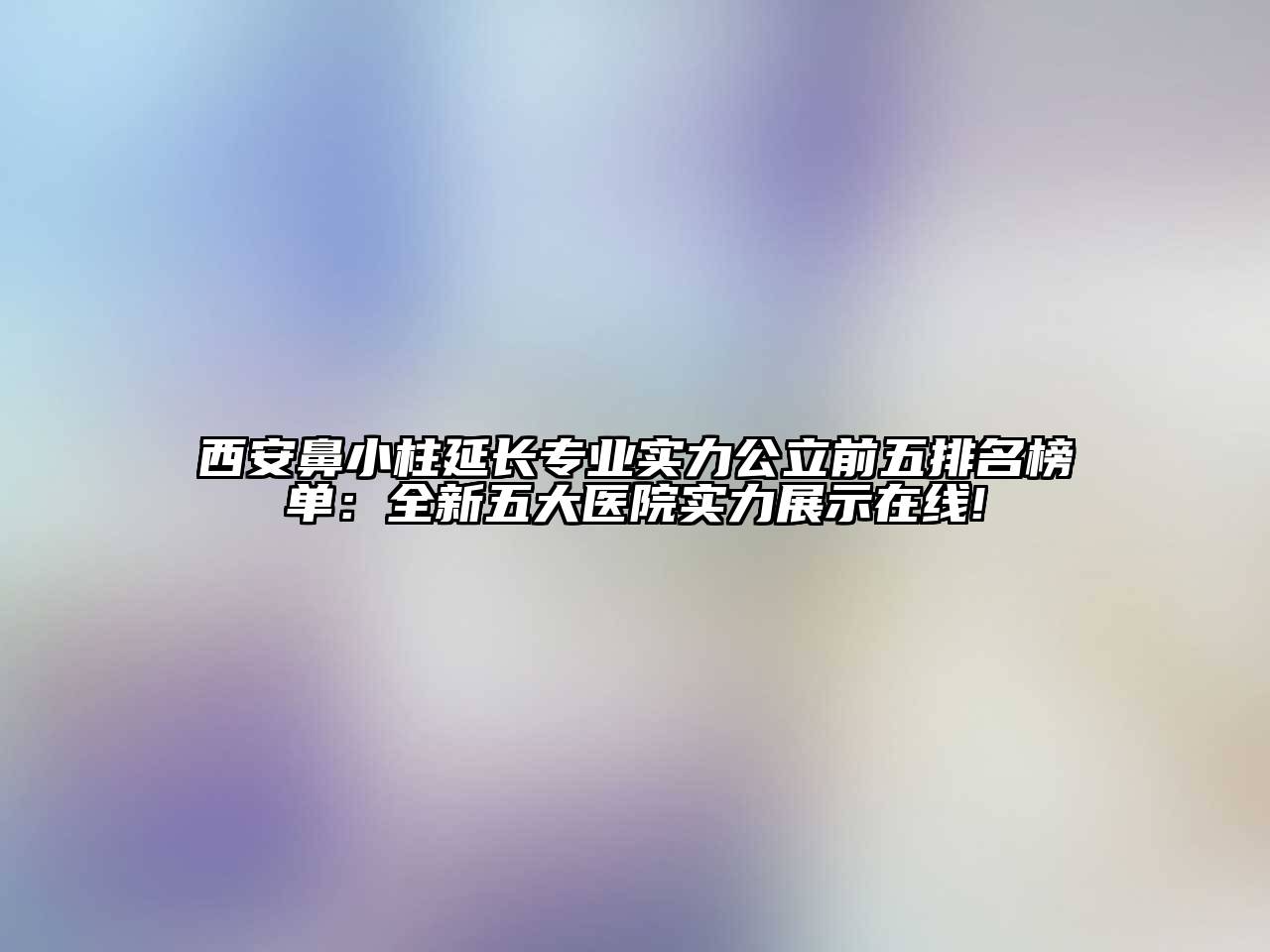 西安鼻小柱延长专业实力公立前五排名榜单：全新五大医院实力展示在线!