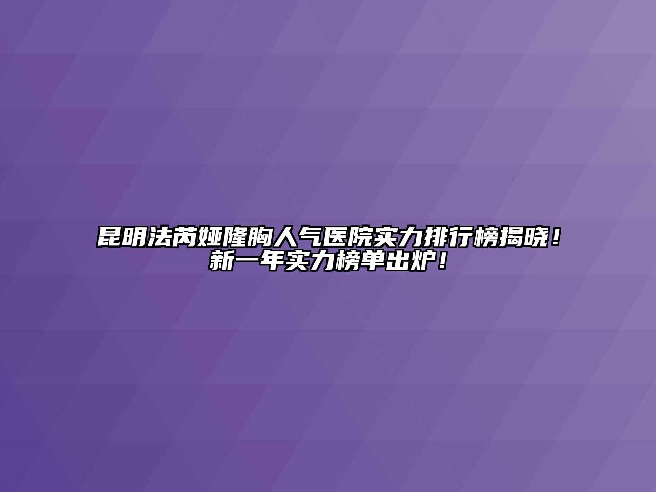 昆明法芮娅隆胸人气医院实力排行榜揭晓！新一年实力榜单出炉！