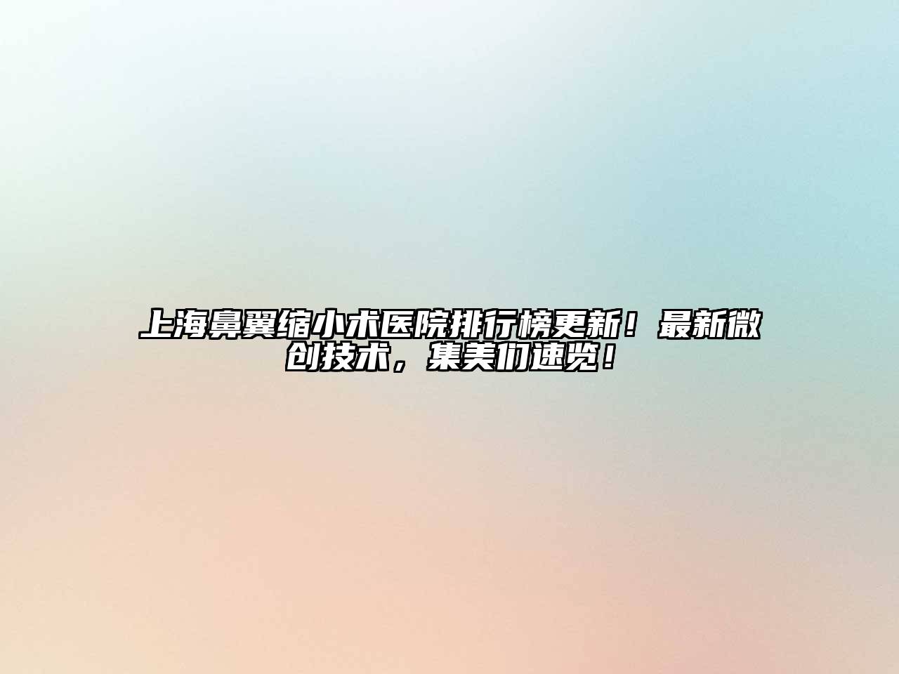 上海鼻翼缩小术医院排行榜更新！最新微创技术，集美们速览！