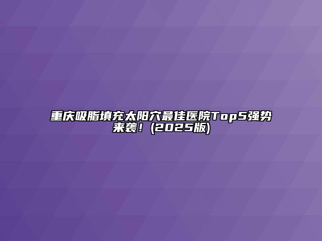 重庆吸脂填充太阳穴最佳医院Top5强势来袭！2025年