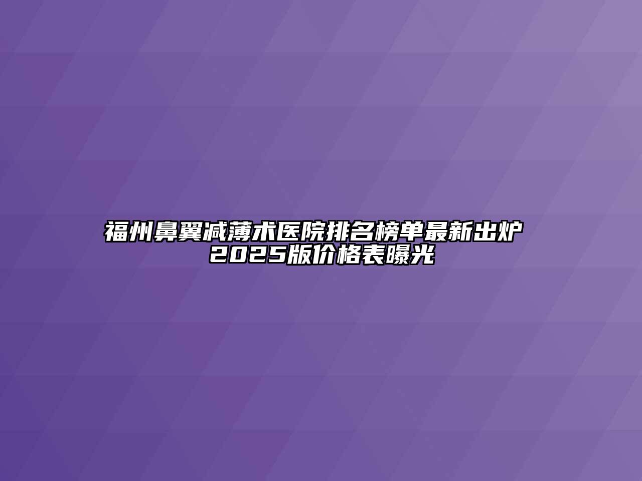 福州鼻翼减薄术医院排名榜单最新出炉 2025版价格表曝光