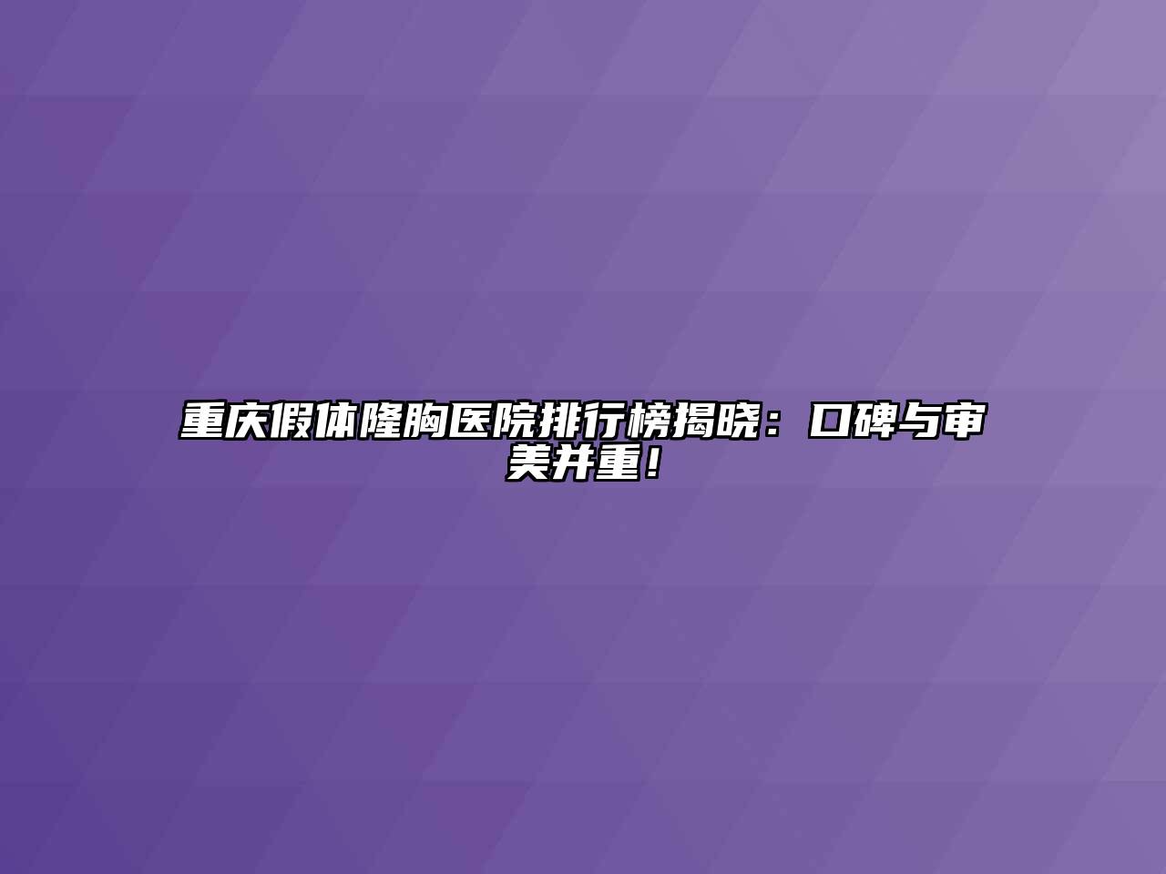 重庆假体隆胸医院排行榜揭晓：口碑与审美并重！