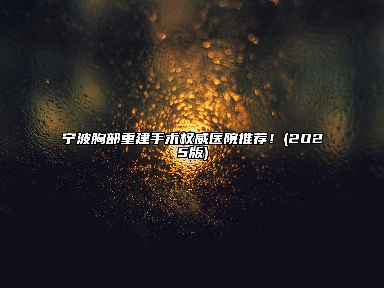 宁波胸部重建手术权威医院推荐！2025年