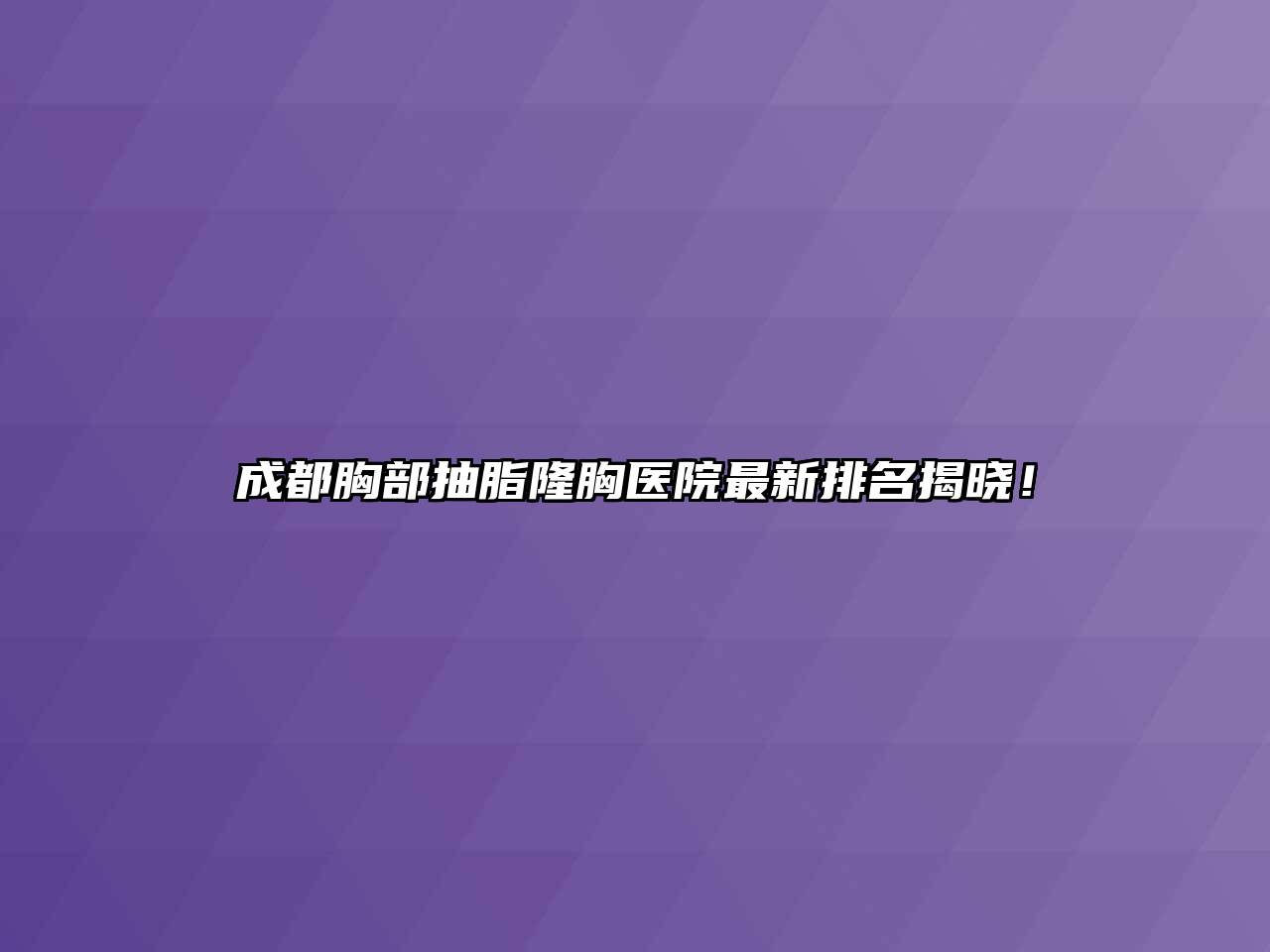 成都胸部抽脂隆胸医院最新排名揭晓！