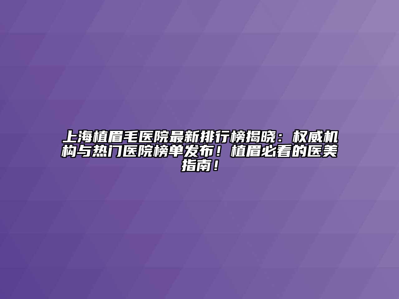 上海植眉毛医院最新排行榜揭晓：权威机构与热门医院榜单发布！植眉必看的医美指南！