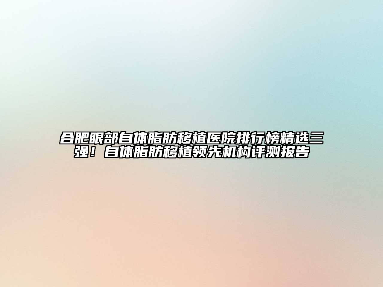 合肥眼部自体脂肪移植医院排行榜精选三强！自体脂肪移植领先机构评测报告