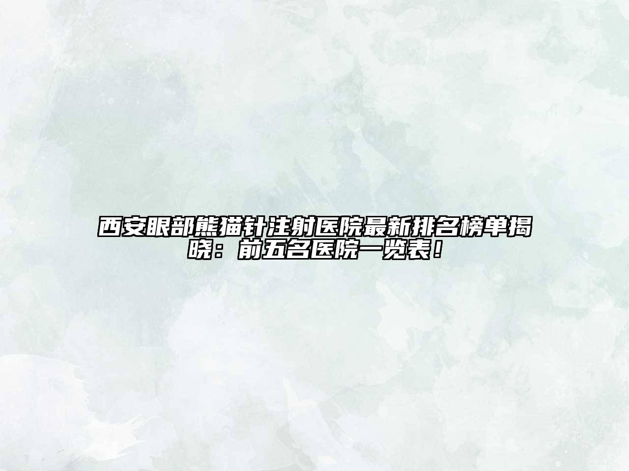 西安眼部熊猫针注射医院最新排名榜单揭晓：前五名医院一览表！