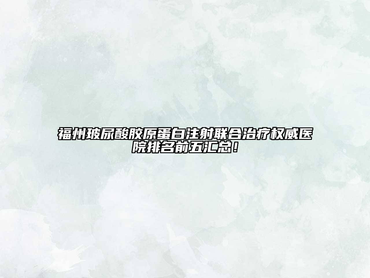 福州玻尿酸胶原蛋白注射联合治疗权威医院排名前五汇总！