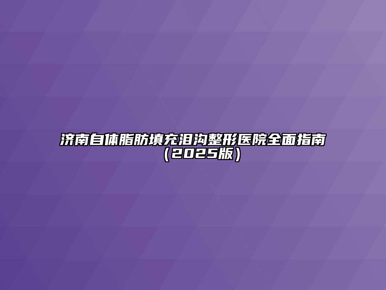 济南自体脂肪填充泪沟整形医院全面指南2025年