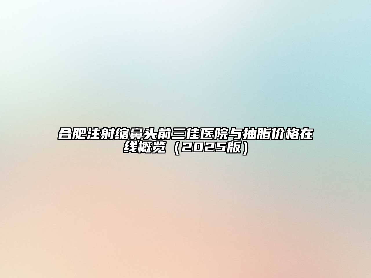 合肥注射缩鼻头前三佳医院与抽脂价格在线概览2025年