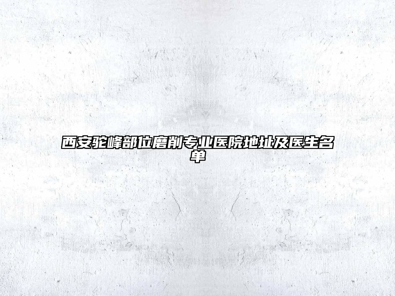 西安驼峰部位磨削专业医院地址及医生名单