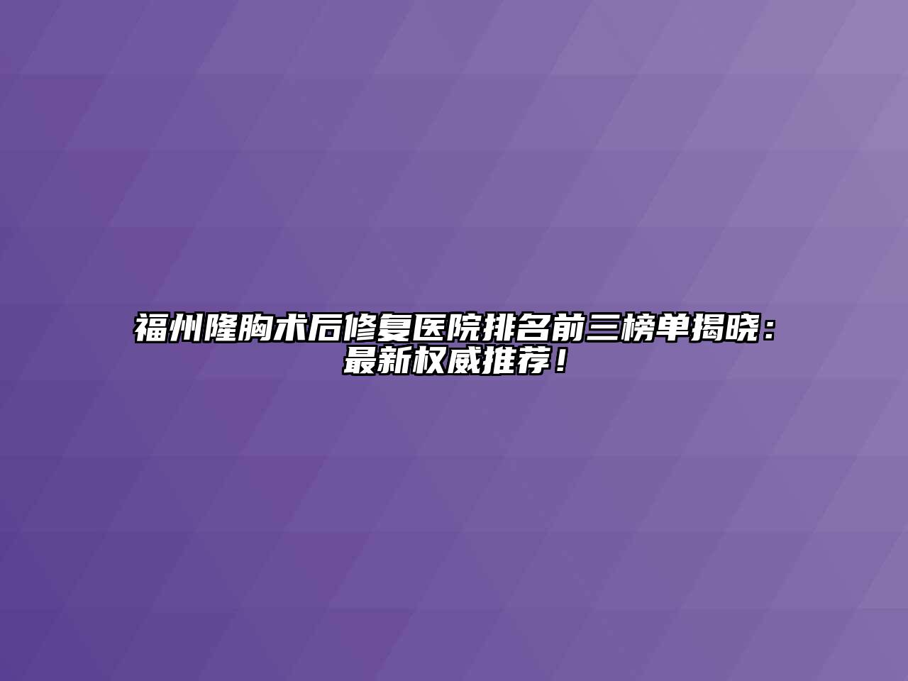 福州隆胸术后修复医院排名前三榜单揭晓：最新权威推荐！
