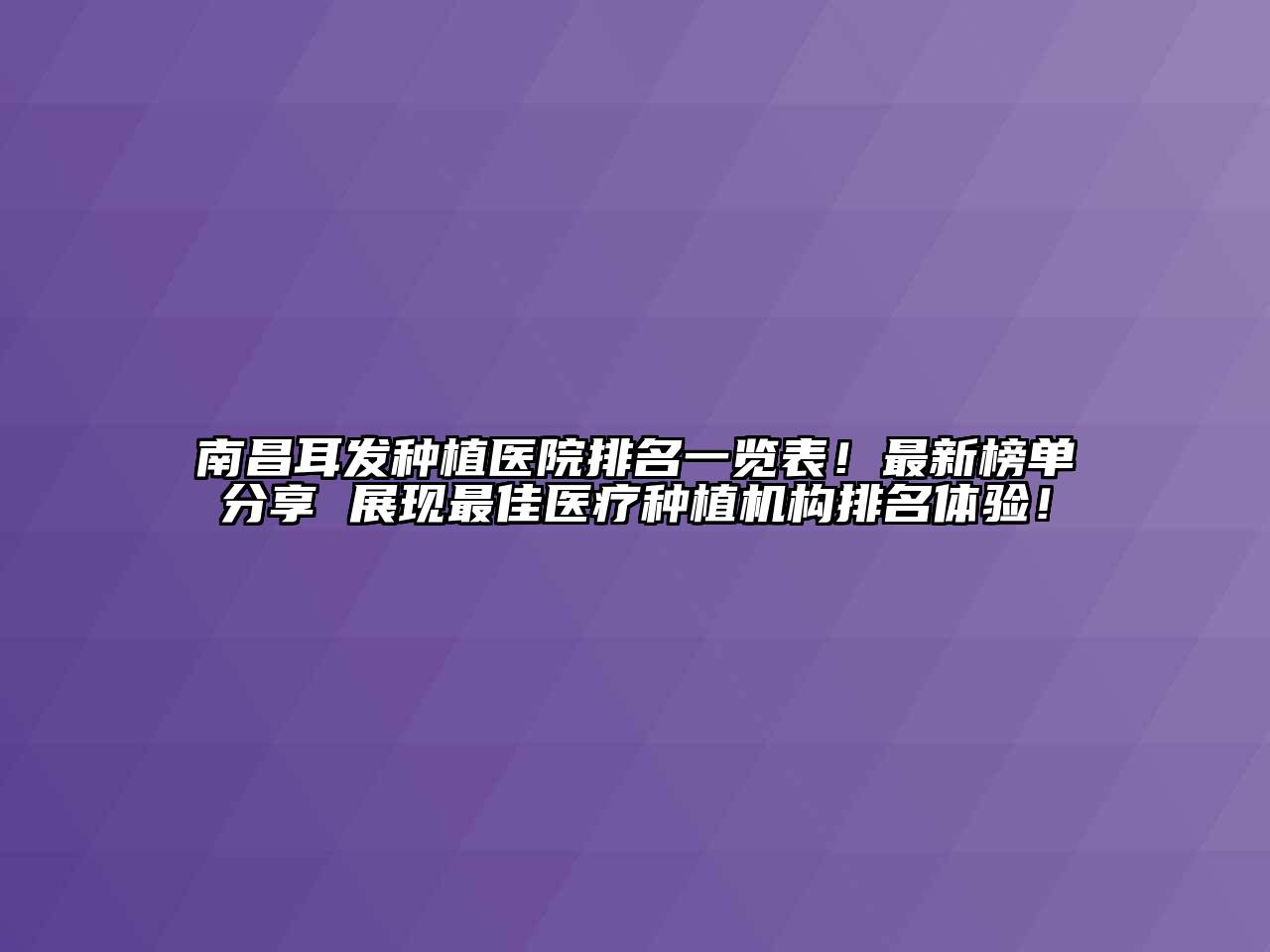 南昌耳发种植医院排名一览表！最新榜单分享 展现最佳医疗种植机构排名体验！