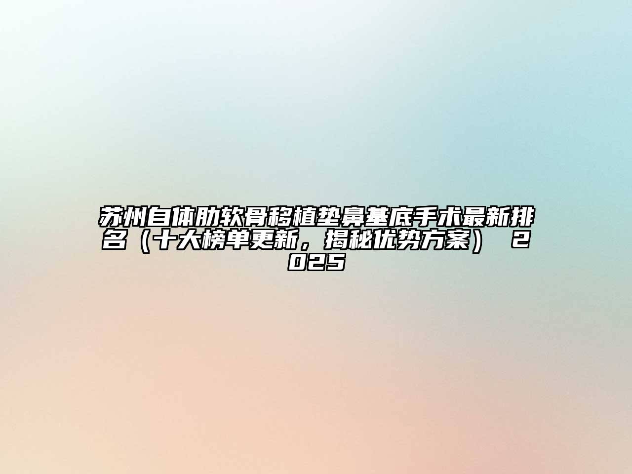 苏州自体肋软骨移植垫鼻基底手术最新排名（十大榜单更新，揭秘优势方案） 2025