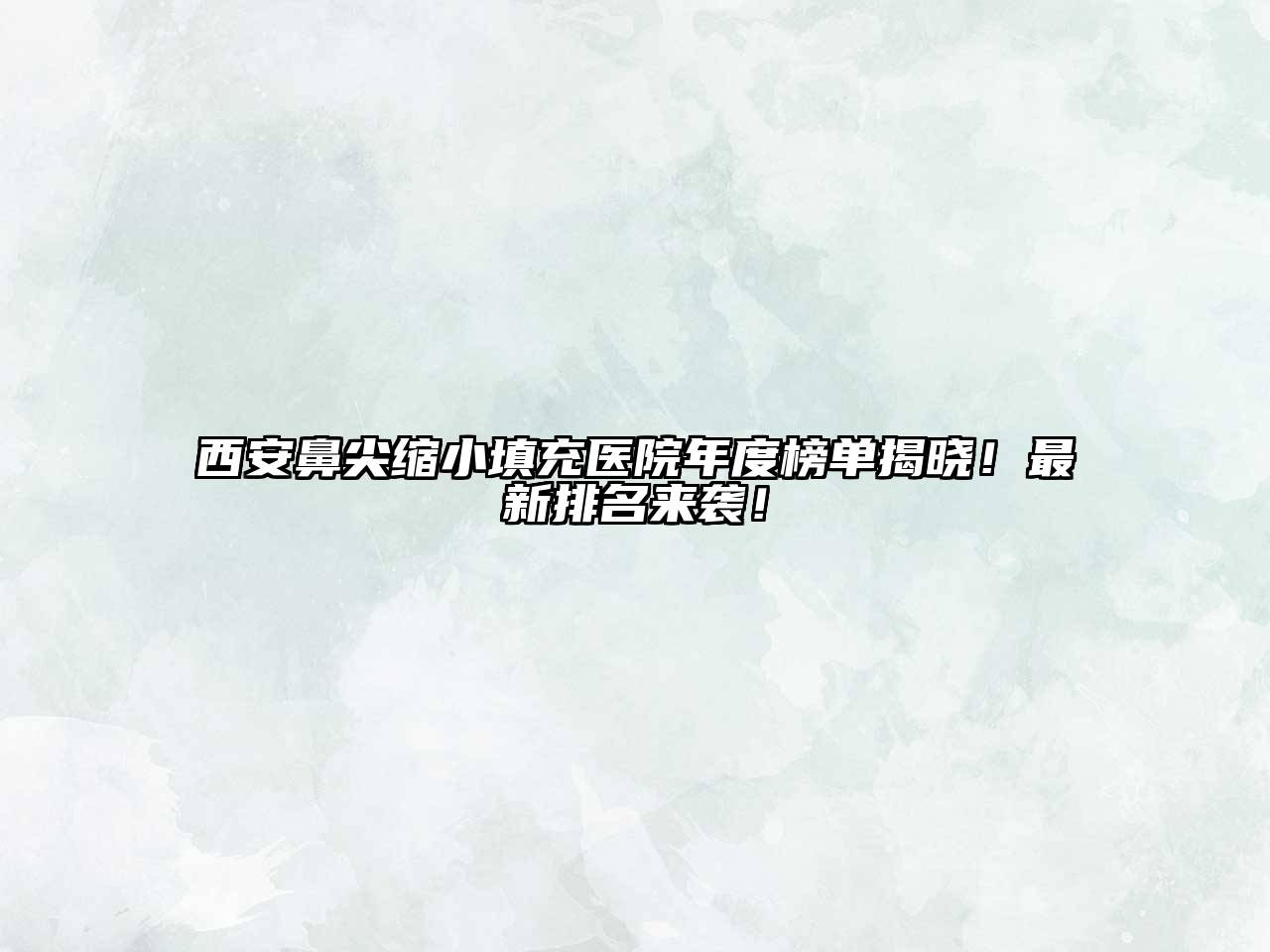 西安鼻尖缩小填充医院年度榜单揭晓！最新排名来袭！