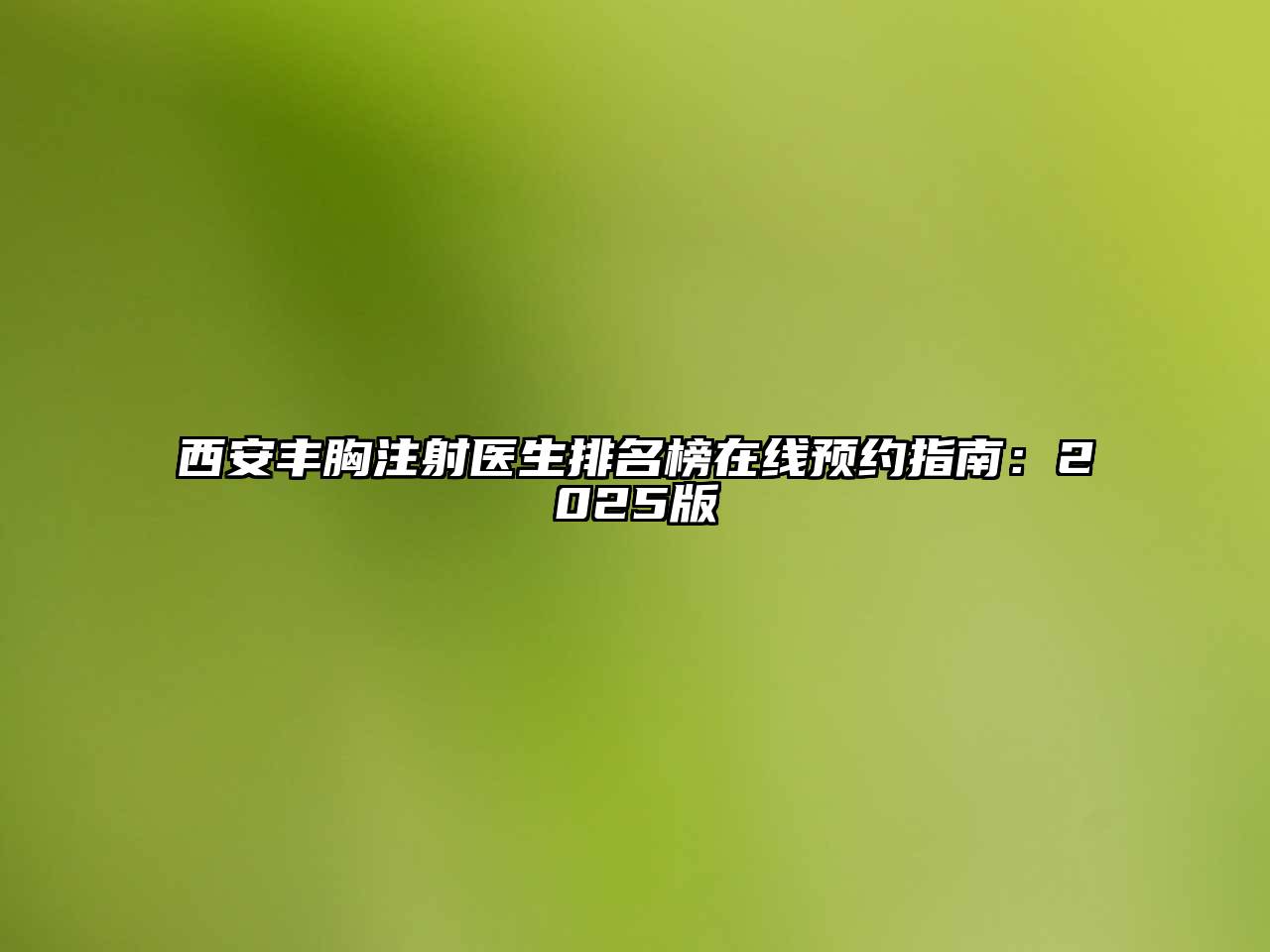 西安丰胸注射医生排名榜在线预约指南：2025版