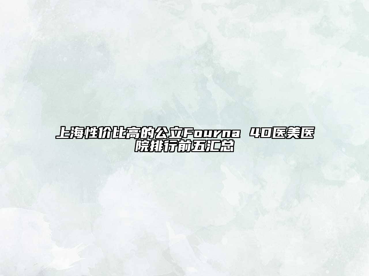上海性价比高的公立Fourna 4D医美医院排行前五汇总