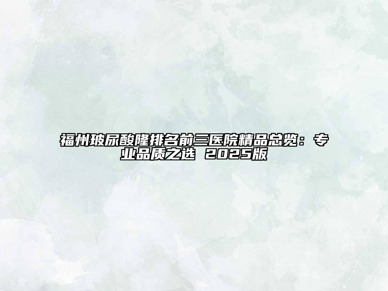 福州玻尿酸隆排名前三医院精品总览：专业品质之选 2025版