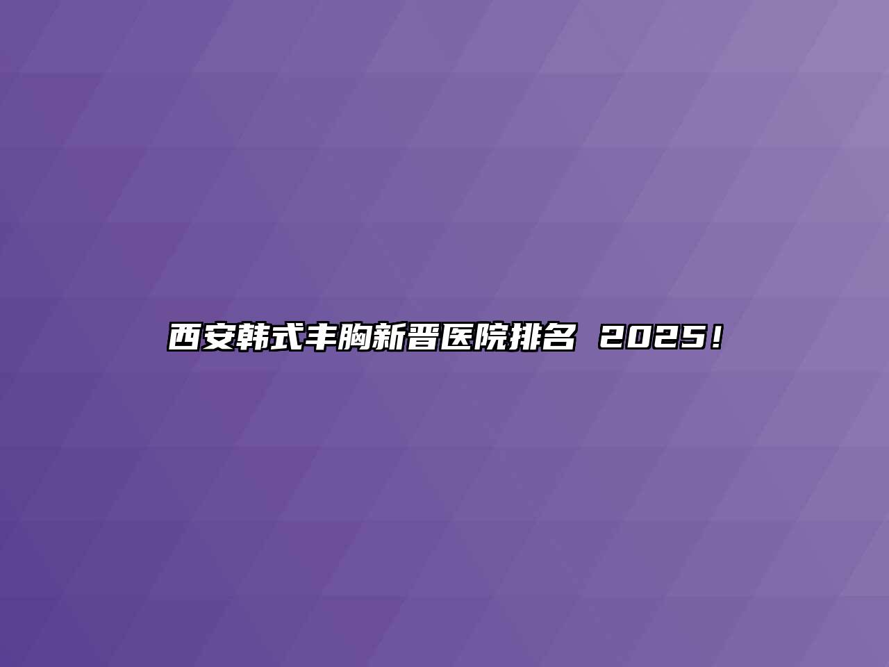 西安韩式丰胸新晋医院排名 2025！