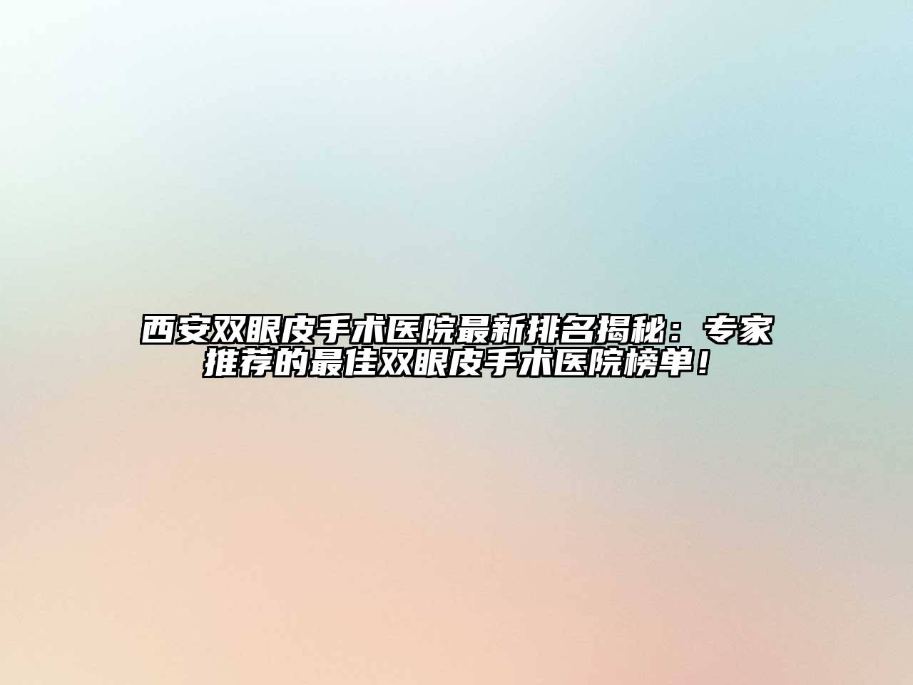 西安双眼皮手术医院最新排名揭秘：专家推荐的最佳双眼皮手术医院榜单！