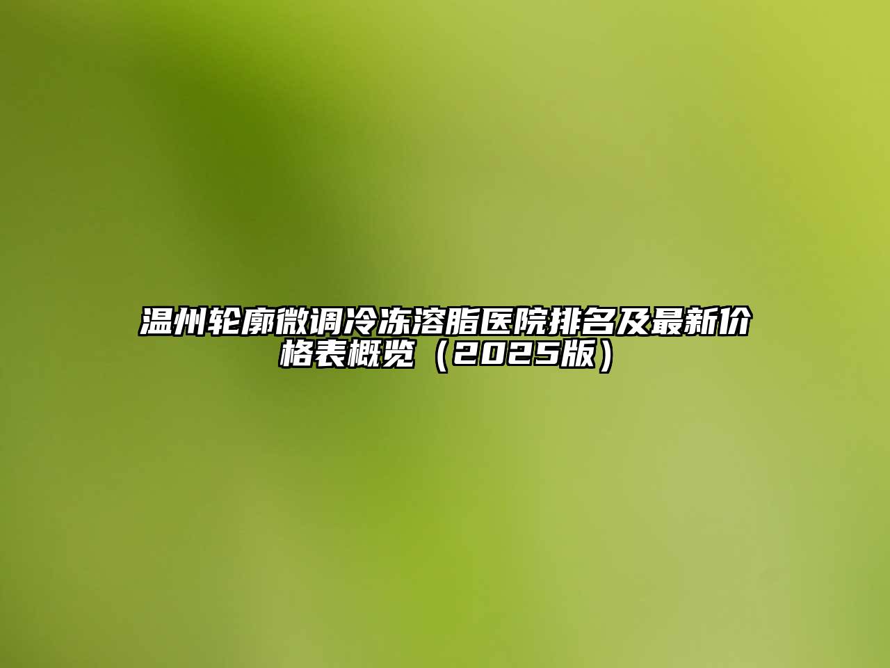 温州轮廓微调冷冻溶脂医院排名及最新价格表概览2025年