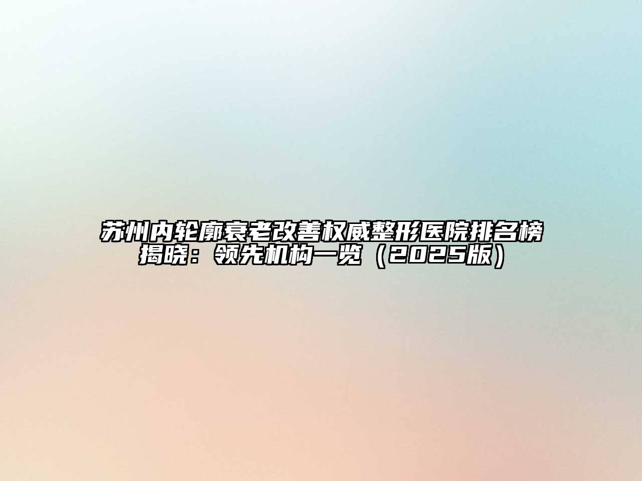 苏州内轮廓衰老改善权威整形医院排名榜揭晓：领先机构一览2025年