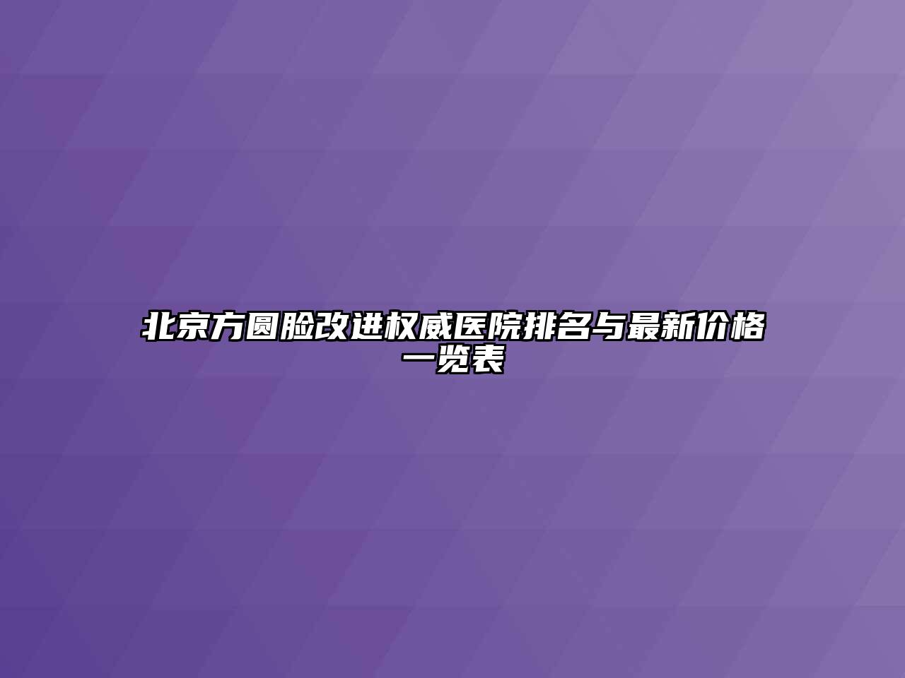 北京方圆脸改进权威医院排名与最新价格一览表