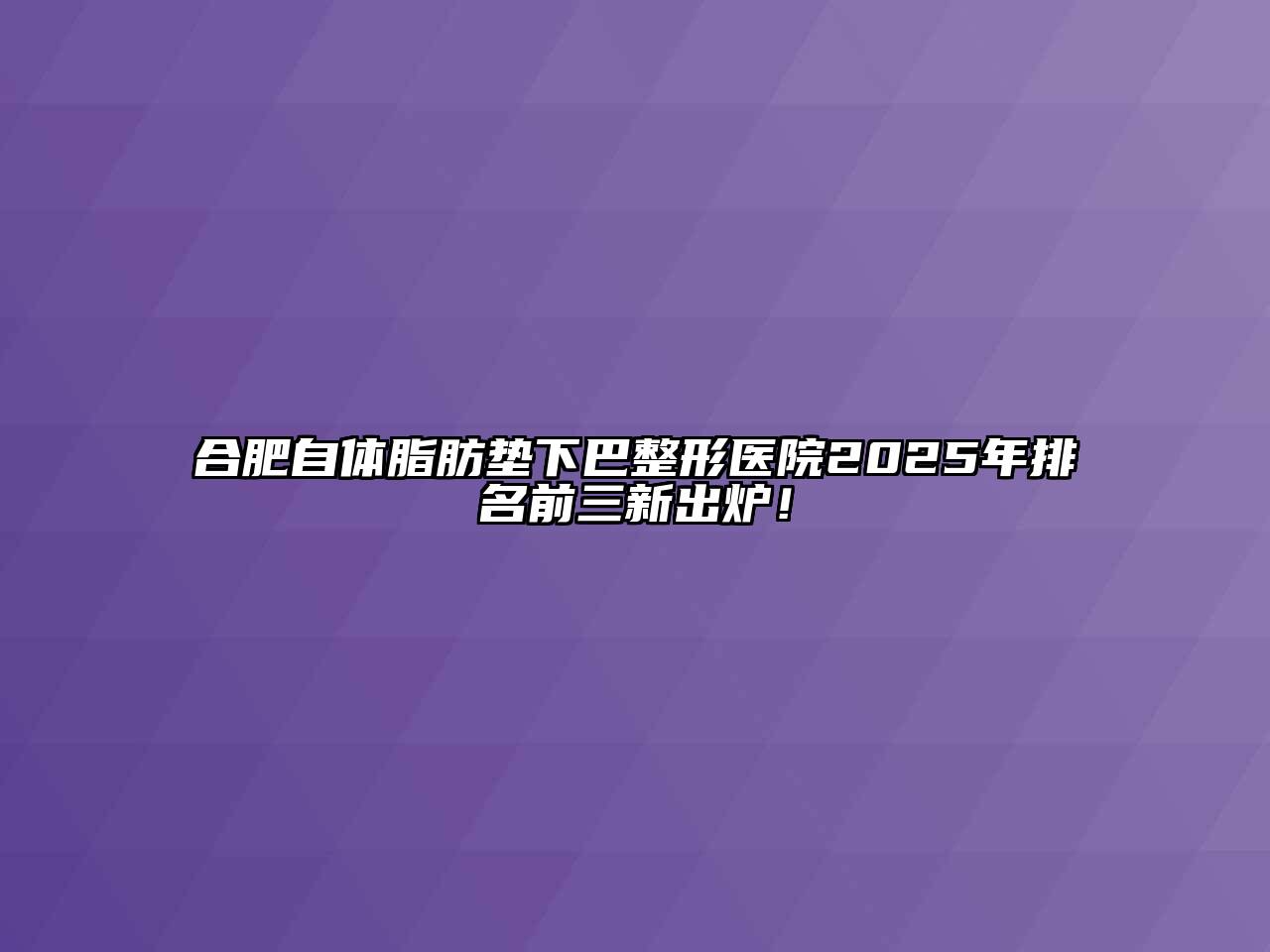 合肥自体脂肪垫下巴整形医院2025年排名前三新出炉！