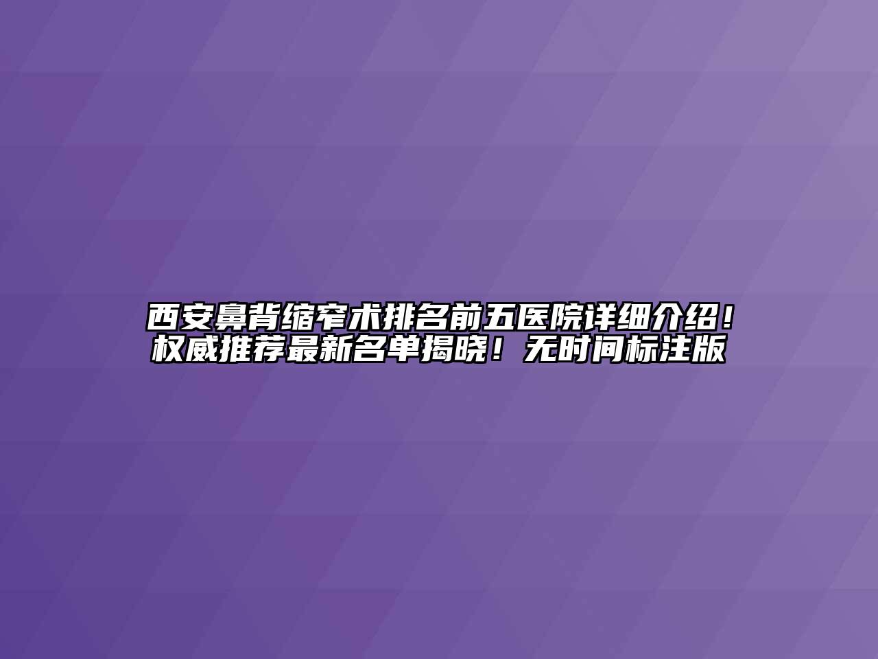 西安鼻背缩窄术排名前五医院详细介绍！权威推荐最新名单揭晓！无时间标注版