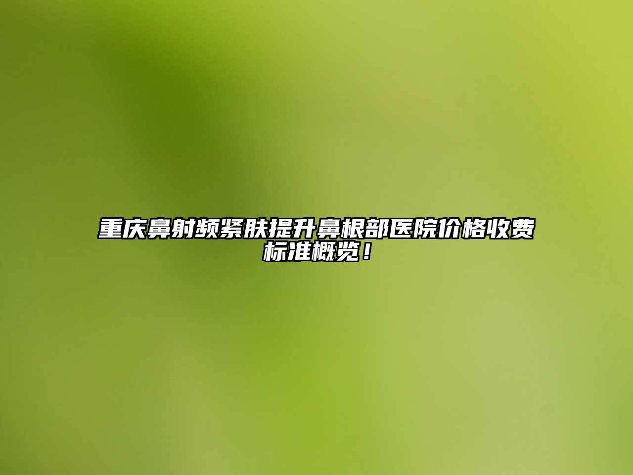 重庆鼻射频紧肤提升鼻根部医院价格收费标准概览！