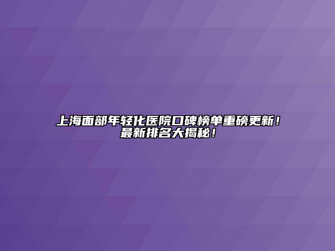 上海面部年轻化医院口碑榜单重磅更新！最新排名大揭秘！