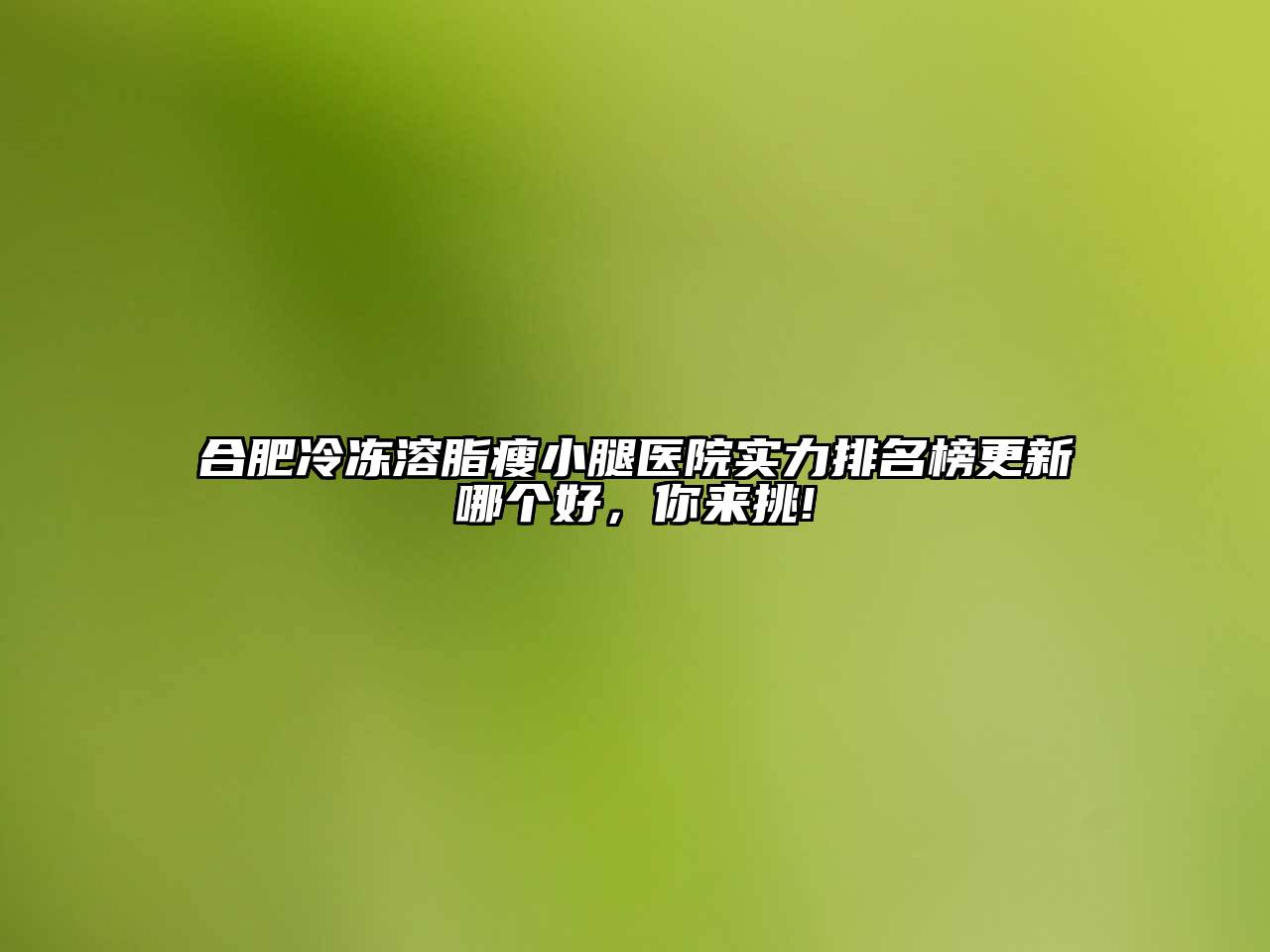 合肥冷冻溶脂瘦小腿医院实力排名榜更新哪个好，你来挑!