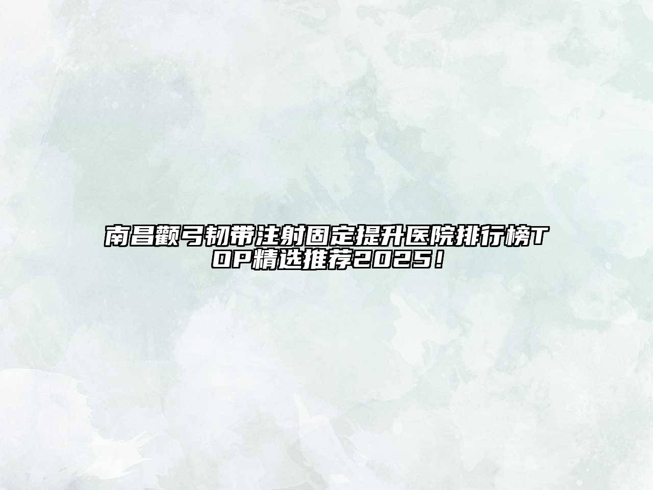 南昌颧弓韧带注射固定提升医院排行榜TOP精选推荐2025！