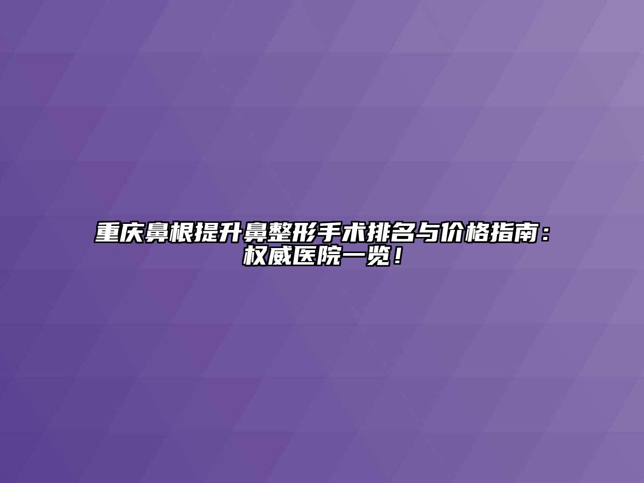 重庆鼻根提升鼻整形手术排名与价格指南：权威医院一览！