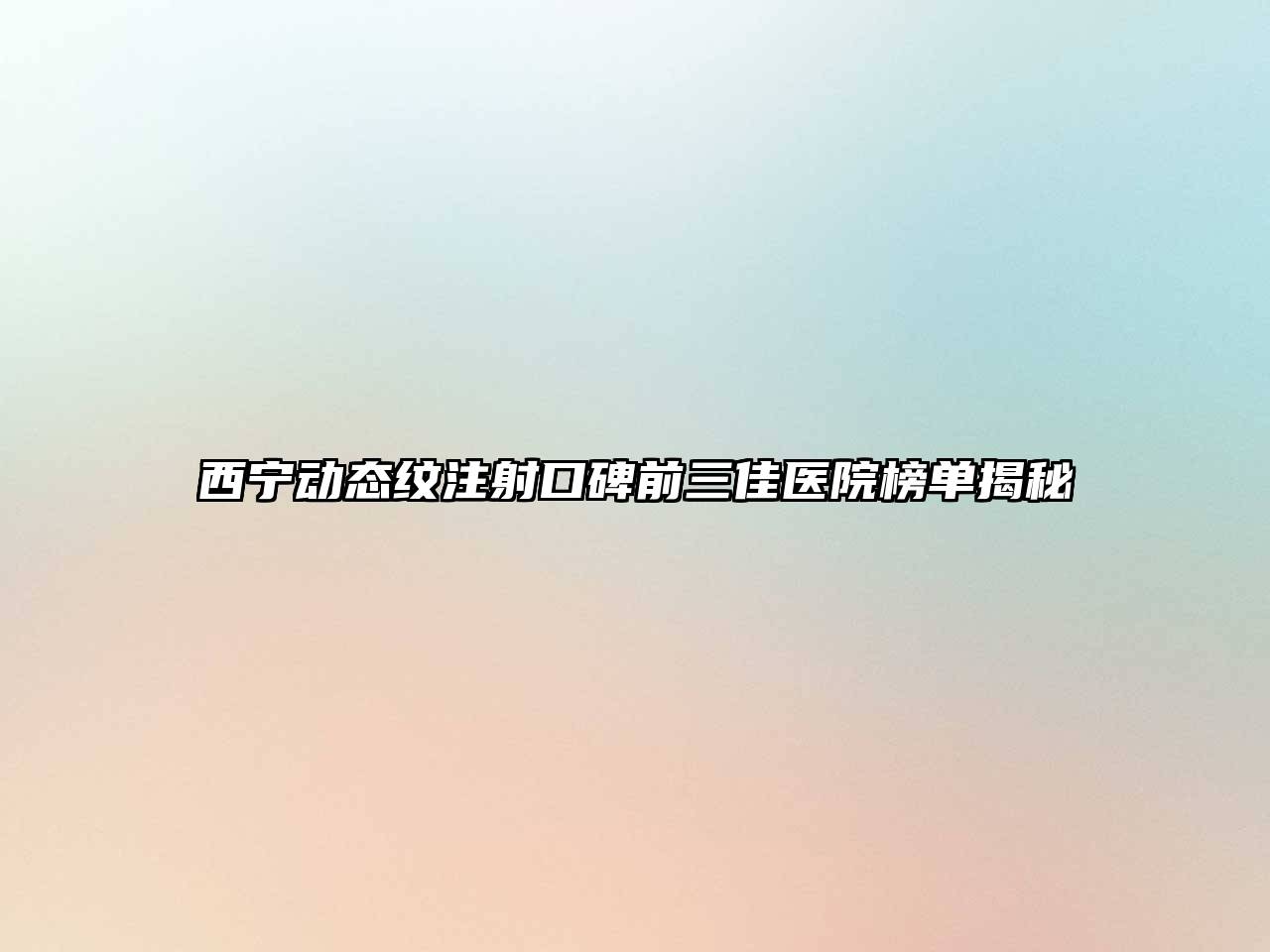 西宁动态纹注射口碑前三佳医院榜单揭秘