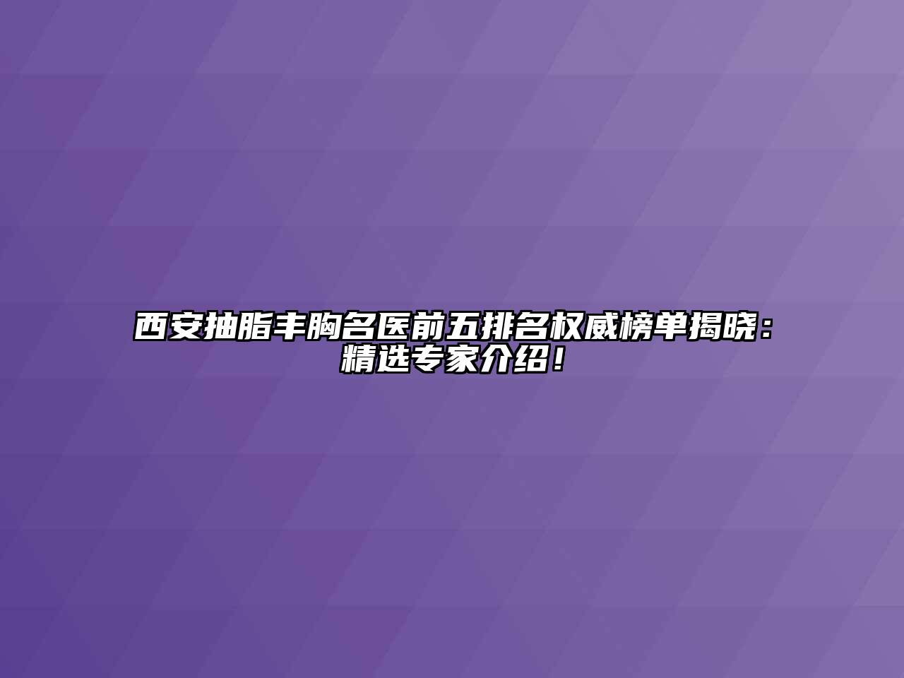 西安抽脂丰胸名医前五排名权威榜单揭晓：精选专家介绍！