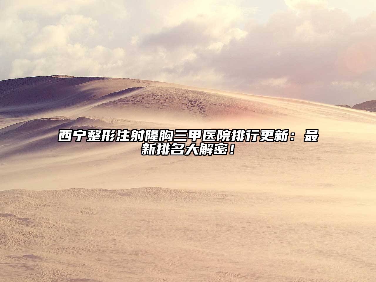 西宁整形注射隆胸三甲医院排行更新：最新排名大解密！