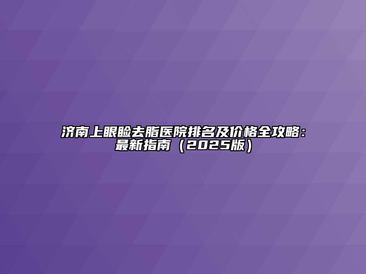 济南上眼睑去脂医院排名及价格全攻略：最新指南2025年