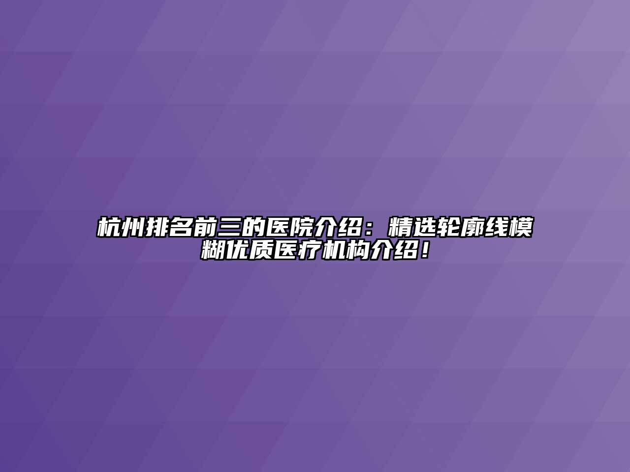 杭州排名前三的医院介绍：精选轮廓线模糊优质医疗机构介绍！