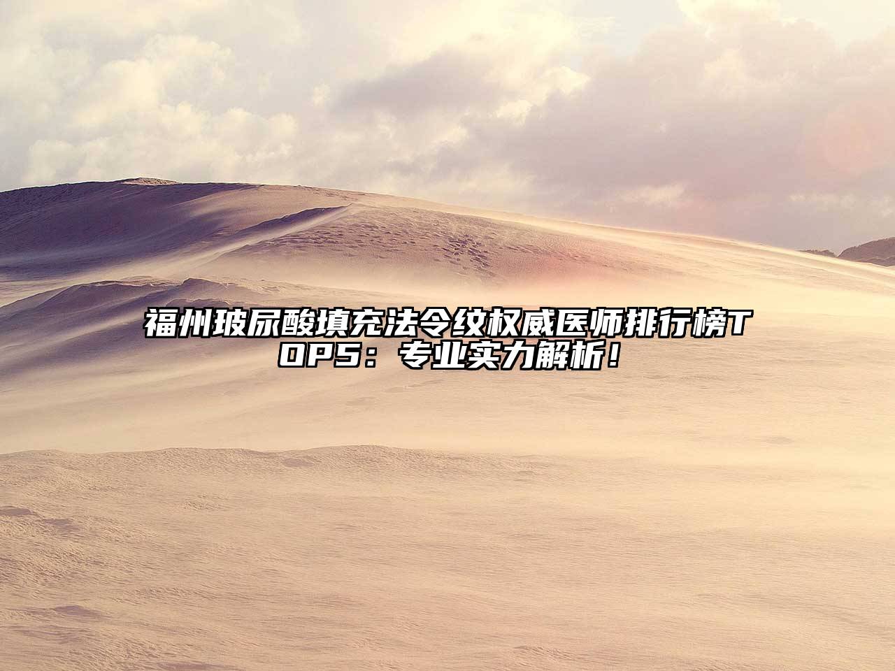 福州玻尿酸填充法令纹权威医师排行榜TOP5：专业实力解析！