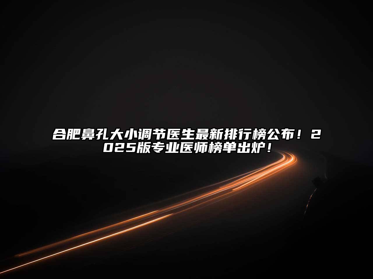 合肥鼻孔大小调节医生最新排行榜公布！2025版专业医师榜单出炉！