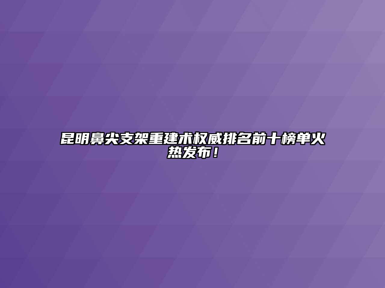 昆明鼻尖支架重建术权威排名前十榜单火热发布！